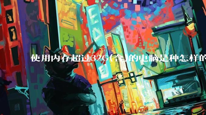 使用内存超过32G(含)的电脑是种怎样的体验？