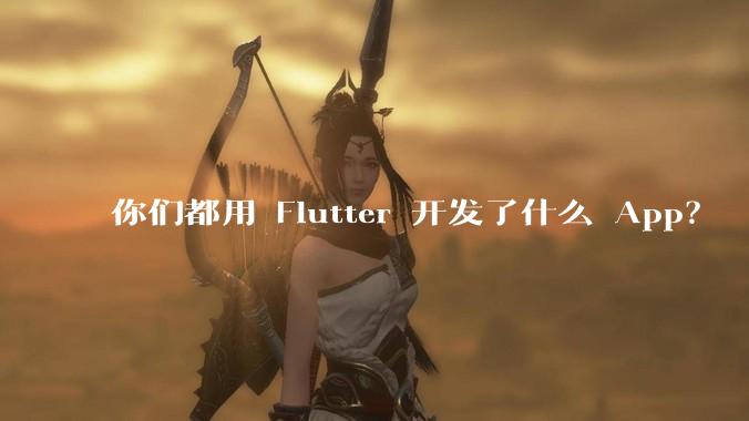 你们都用 Flutter 开发了什么 App？