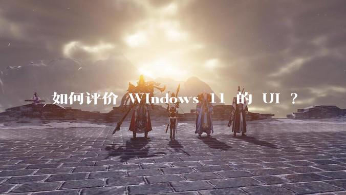 如何评价 Windows 11 的 UI ？