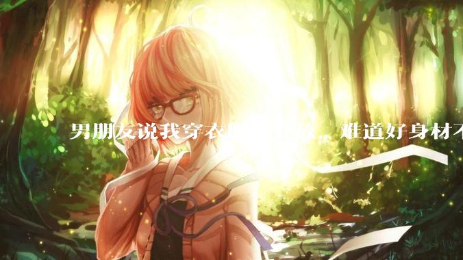 男朋友说我穿衣服太开放，难道好身材不应该显示出来吗？