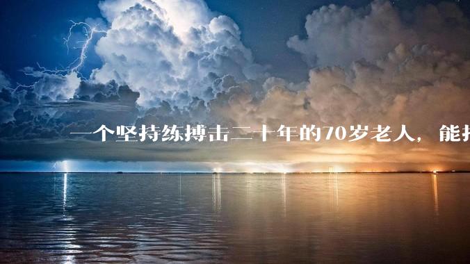 一个坚持练搏击二十年的70岁老人，能打过30岁同样体重的普通人吗？
