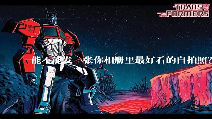 能不能发一张你相册里最好看的自拍照？