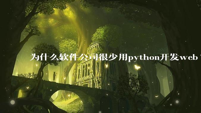 为什么软件公司很少用python开发web?