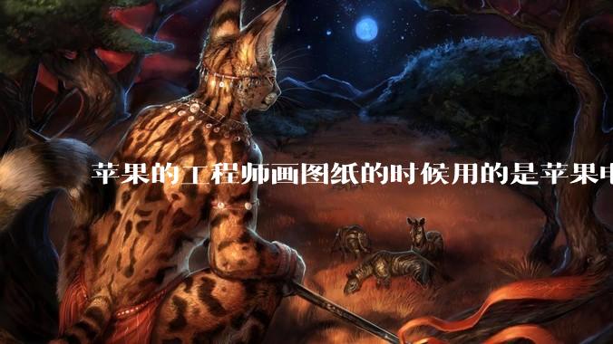 苹果的工程师画图纸的时候用的是苹果电脑还是Windows电脑？