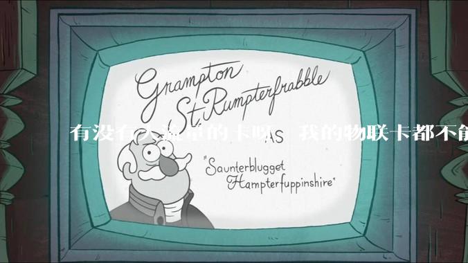 有没有大流量的卡呀，我的物联卡都不能用了哭死?