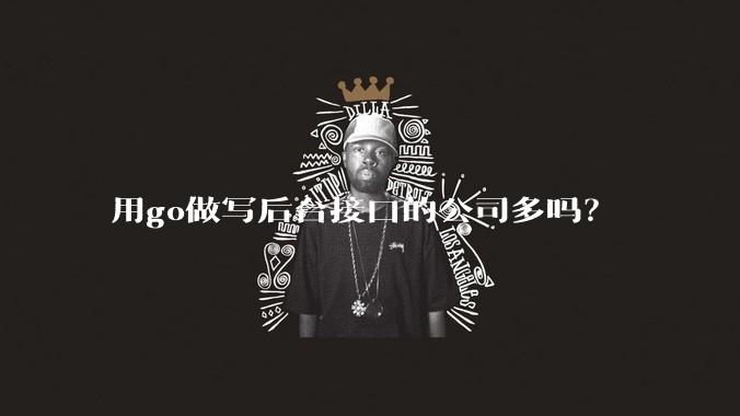 用go做写后台接口的公司多吗？