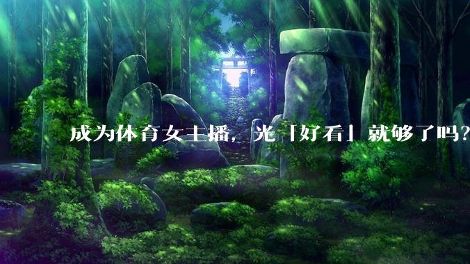 成为体育女主播，光「好看」就够了吗？