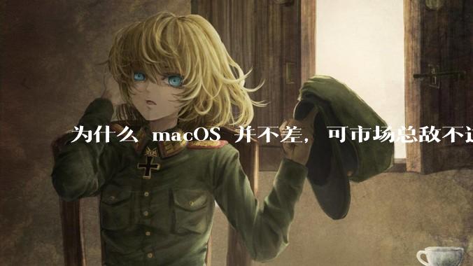 为什么 macOS 并不差，可市场总敌不过 Windows？