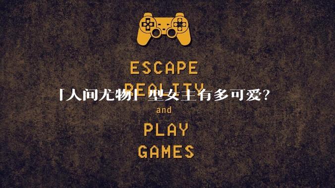 「人间尤物」型女主有多可爱？