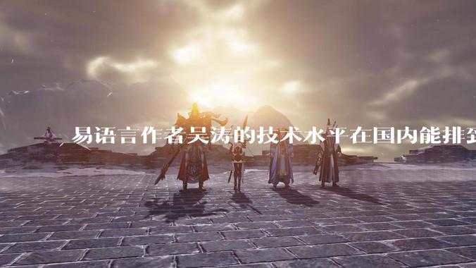 易语言作者吴涛的技术水平在国内能排到什么级别？