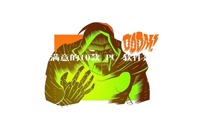 你最满意的10款 PC 软件是什么？