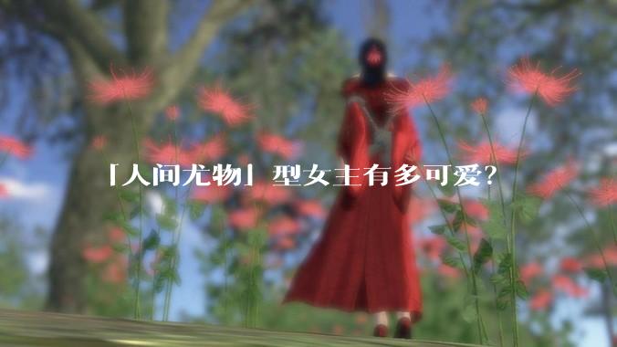 「人间尤物」型女主有多可爱？