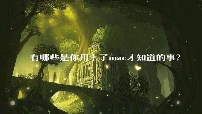 有哪些是你用上了mac才知道的事？