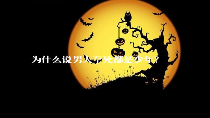 为什么说男人至死都是少年？