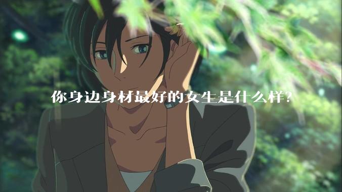 你身边身材最好的女生是什么样？