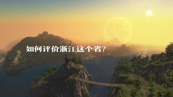 如何评价浙江这个省？