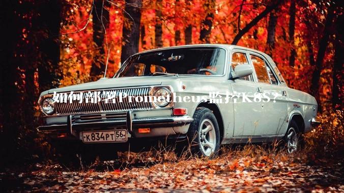 如何部署Prometheus监控K8S？