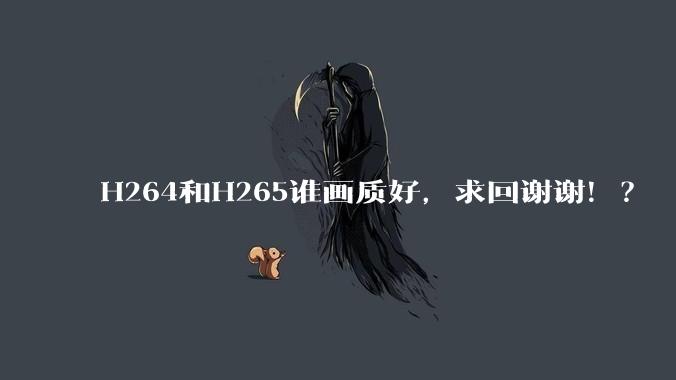 H264和H265谁画质好，求回谢谢！？