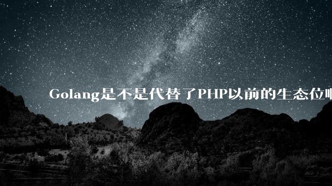 Golang是不是代替了PHP以前的生态位啊？
