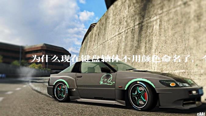 为什么现在键盘轴体不用颜色命名了，全是些莫名其妙的名字，看不懂到底是什么？