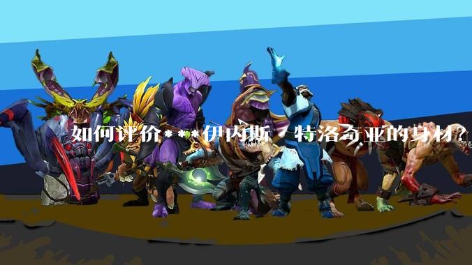 如何评价***伊内斯·特洛奇亚的身材？