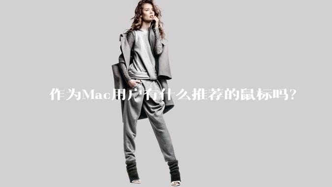 作为Mac用户有什么推荐的鼠标吗？