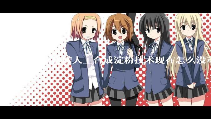 二氧化碳人工合成淀粉技术现在怎么没动静了？