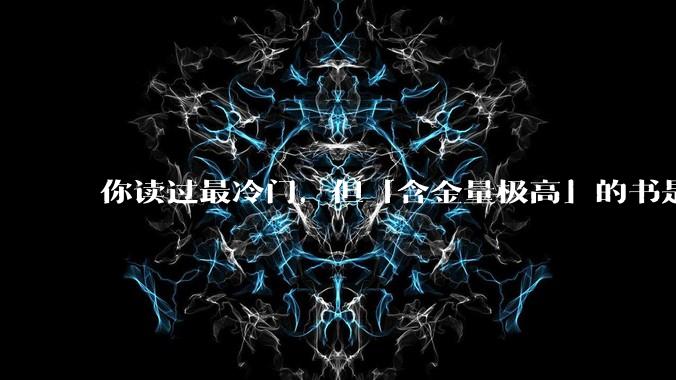 你读过最冷门，但「含金量极高」的书是什么？