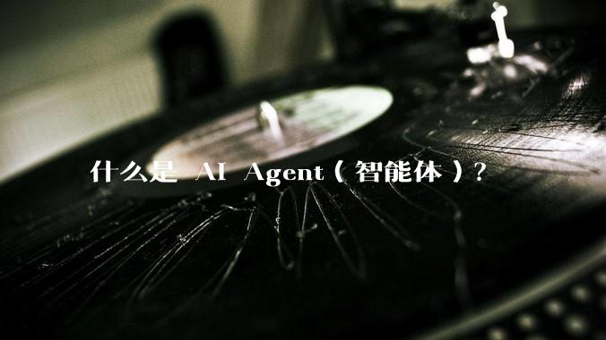 什么是 AI Agent（智能体）？