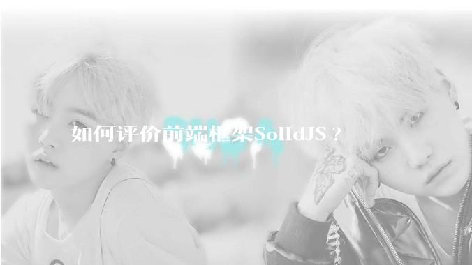 如何评价前端框架SolidJS?