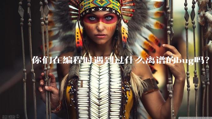你们在编程时遇到过什么离谱的bug吗？