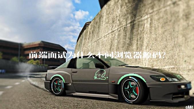 前端面试为什么不问浏览器源码？