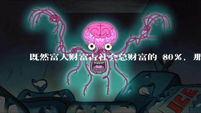 既然富人财富占社会总财富的 80%，那么鼓励富人消费不就可以了吗？